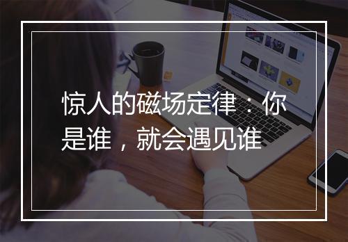 惊人的磁场定律：你是谁，就会遇见谁