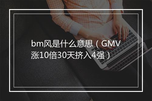 bm风是什么意思（GMV涨10倍30天挤入4强）