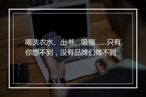 喝洗衣水、出书、吸猫……只有你想不到，没有品牌们做不到