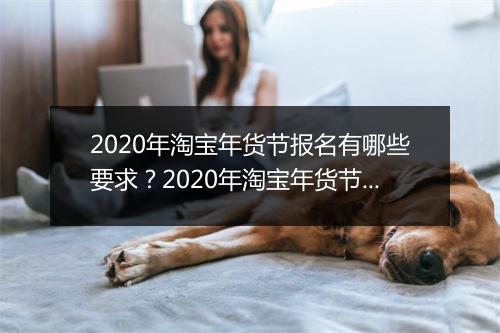 2020年淘宝年货节报名有哪些要求？2020年淘宝年货节报名资质要求