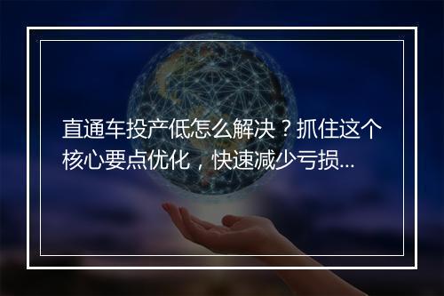 直通车投产低怎么解决？抓住这个核心要点优化，快速减少亏损！