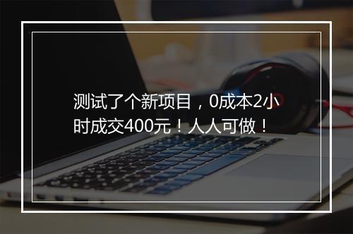 测试了个新项目，0成本2小时成交400元！人人可做！