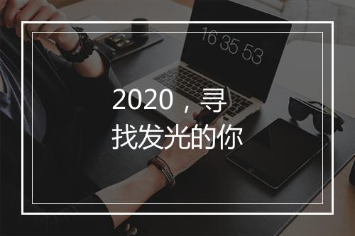 2020，寻找发光的你