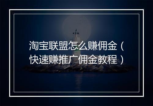 淘宝联盟怎么赚佣金（快速赚推广佣金教程）