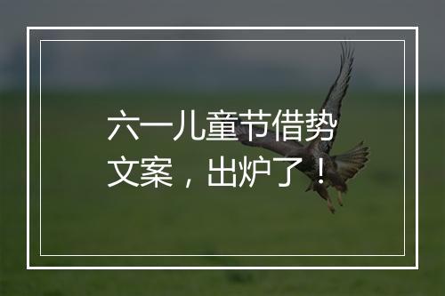 六一儿童节借势文案，出炉了！
