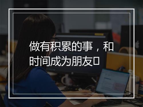 做有积累的事，和时间成为朋友​