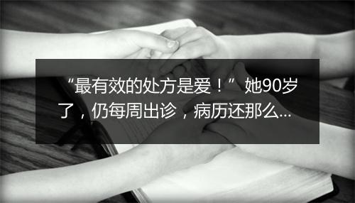 “最有效的处方是爱！”她90岁了，仍每周出诊，病历还那么工整！