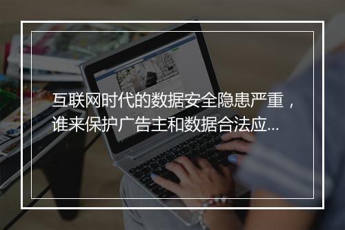互联网时代的数据安全隐患严重，谁来保护广告主和数据合法应用方的权益？