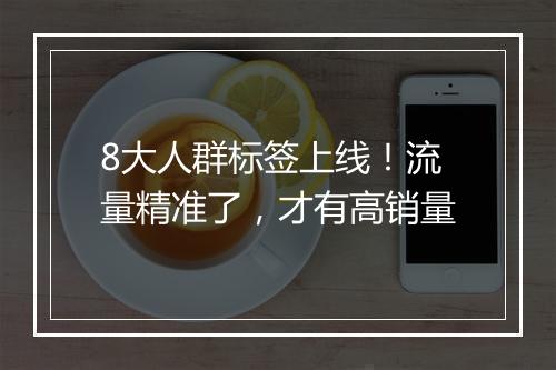 8大人群标签上线！流量精准了，才有高销量