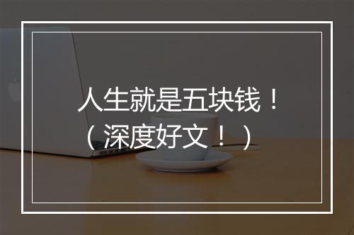 人生就是五块钱！（深度好文！）