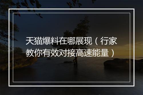 天猫爆料在哪展现（行家教你有效对接高速能量）