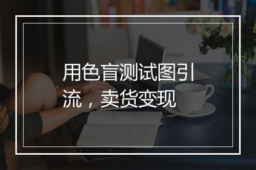 用色盲测试图引流，卖货变现