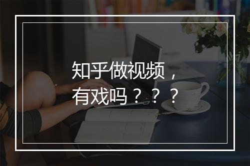 知乎做视频，有戏吗？？？