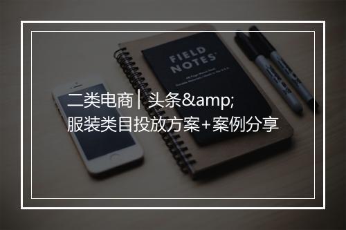 二类电商 ▏头条&服装类目投放方案+案例分享