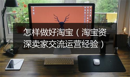 怎样做好淘宝（淘宝资深卖家交流运营经验）