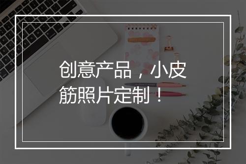 创意产品，小皮筋照片定制！
