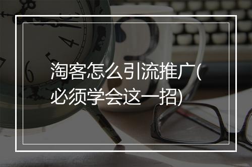 淘客怎么引流推广(必须学会这一招)