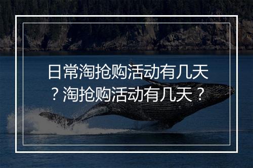 日常淘抢购活动有几天？淘抢购活动有几天？
