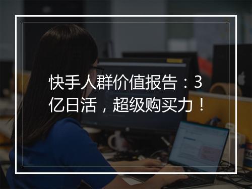 快手人群价值报告：3亿日活，超级购买力！