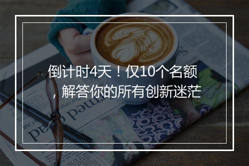 倒计时4天！仅10个名额，解答你的所有创新迷茫