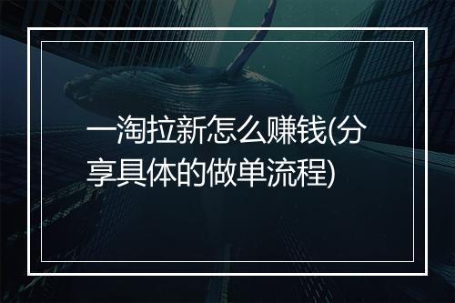 一淘拉新怎么赚钱(分享具体的做单流程)