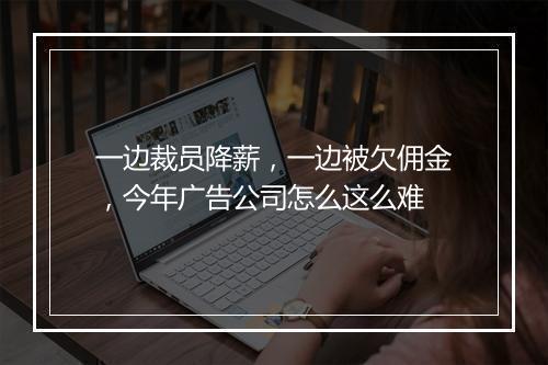 一边裁员降薪，一边被欠佣金，今年广告公司怎么这么难