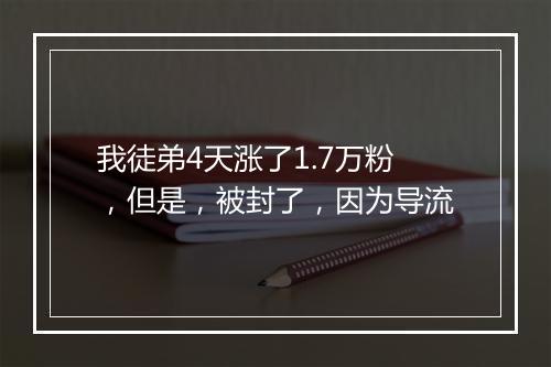 我徒弟4天涨了1.7万粉，但是，被封了，因为导流