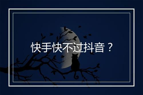 快手快不过抖音？