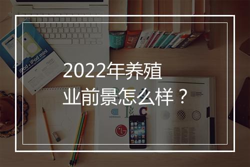 2022年养殖业前景怎么样？