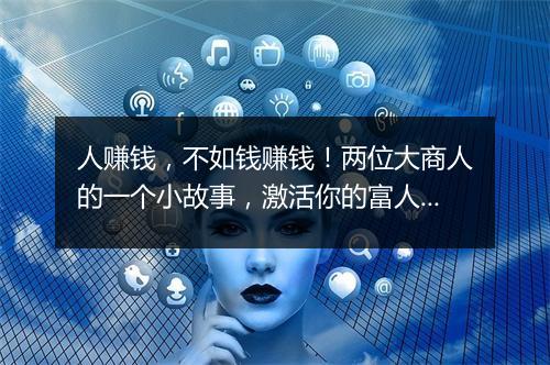 人赚钱，不如钱赚钱！两位大商人的一个小故事，激活你的富人思维