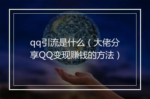 qq引流是什么（大佬分享QQ变现赚钱的方法）