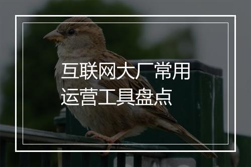 互联网大厂常用运营工具盘点