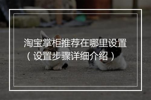 淘宝掌柜推荐在哪里设置（设置步骤详细介绍）