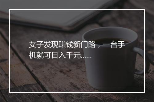 女子发现赚钱新门路，一台手机就可日入千元......