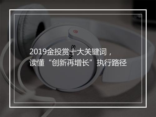2019金投赏十大关键词，读懂“创新再增长”执行路径