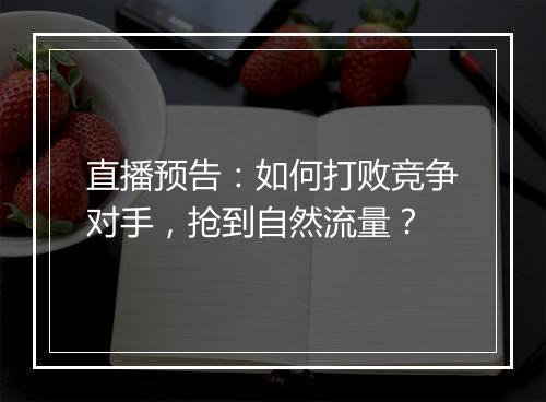 直播预告：如何打败竞争对手，抢到自然流量？