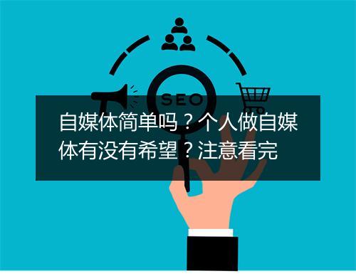 自媒体简单吗？个人做自媒体有没有希望？注意看完