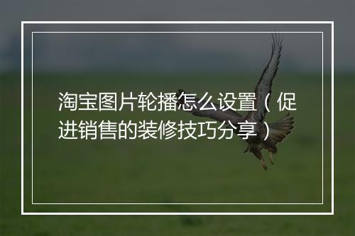 淘宝图片轮播怎么设置（促进销售的装修技巧分享）
