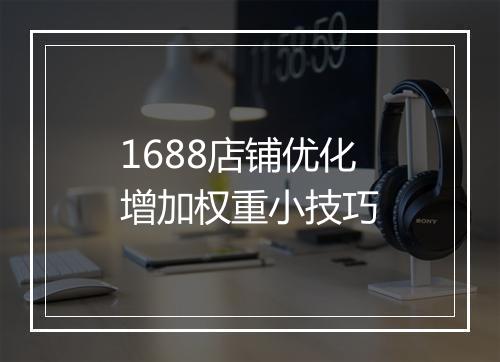 1688店铺优化增加权重小技巧