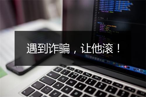 遇到诈骗，让他滚！