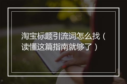 淘宝标题引流词怎么找（读懂这篇指南就够了）