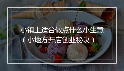 小镇上适合做点什么小生意（小地方开店创业秘诀）