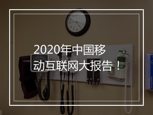 2020年中国移动互联网大报告！