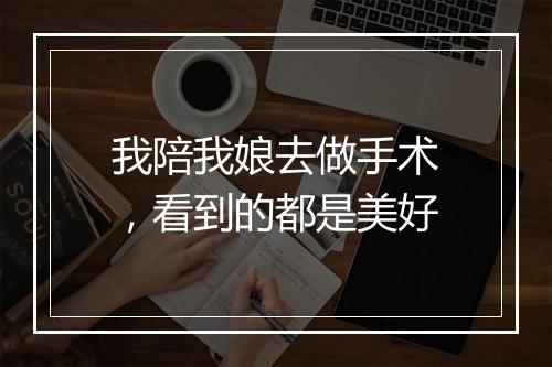 我陪我娘去做手术，看到的都是美好