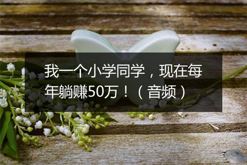 我一个小学同学，现在每年躺赚50万！（音频）