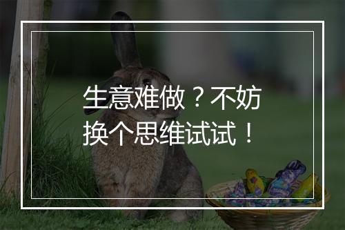 生意难做？不妨换个思维试试！
