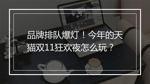 品牌排队爆灯！今年的天猫双11狂欢夜怎么玩？