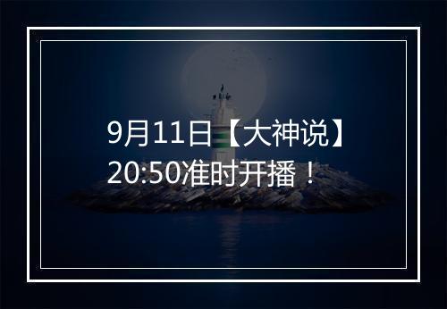 9月11日【大神说】20:50准时开播！