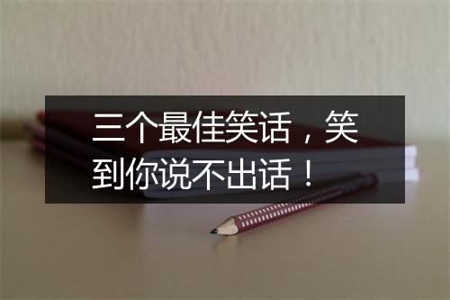 三个最佳笑话，笑到你说不出话！