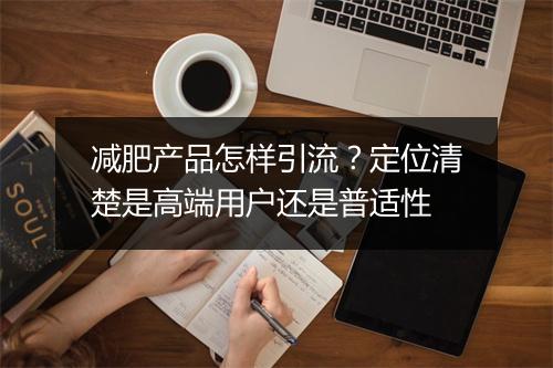 减肥产品怎样引流？定位清楚是高端用户还是普适性